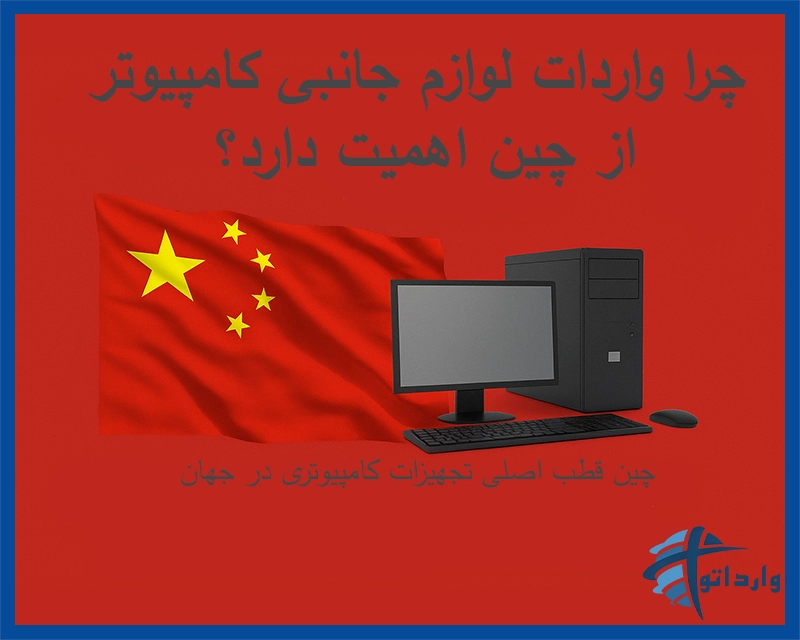 چرا واردات لوازم جانبی کامپیوتر از چین اهمیت دارد؟​