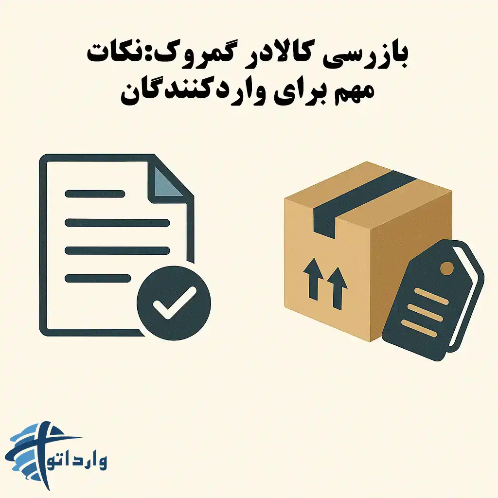 بازرسی کالادر گمروک:نکات مهم برای واردکنندگان