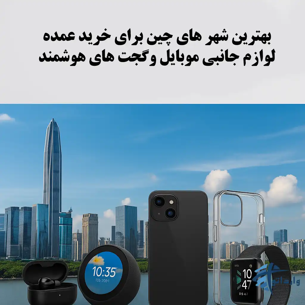 بهترین شهر های چین برای خرید عمده لوازم جانبی موبایل وگجت های هوشمند