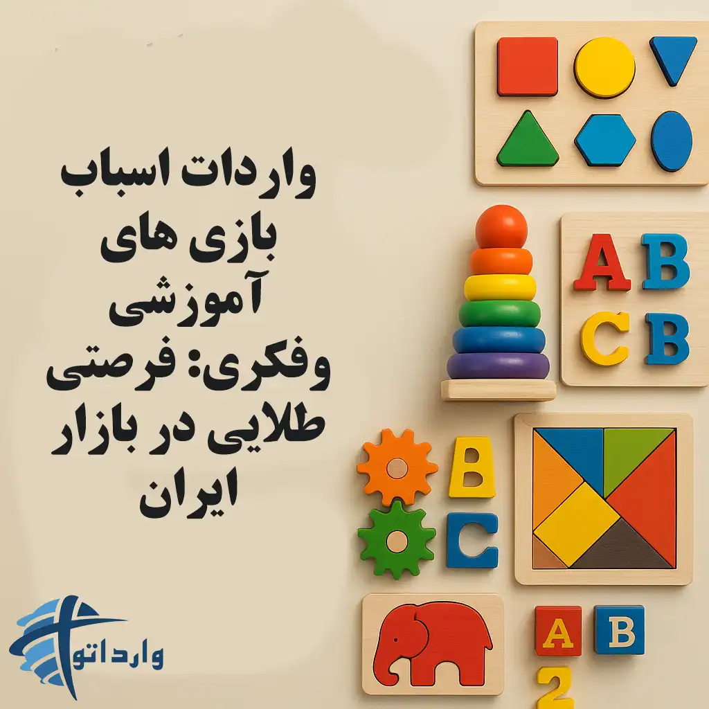واردات اسباب بازی های آموزشی وفکری: فرصتی طلایی در بازار ایران