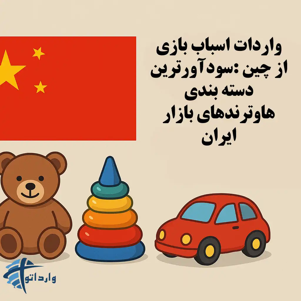واردات اسباب بازی از چین :سودآورترین دسته بندی هاوترندهای بازار ایران